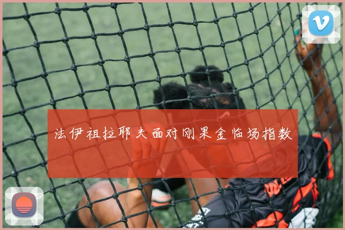 法伊祖拉耶夫面对刚果金临场指数