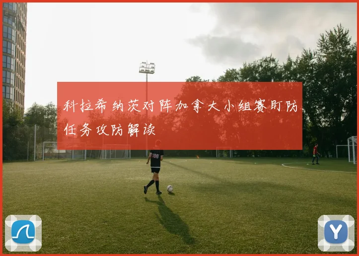 科拉希纳茨对阵加拿大小组赛盯防任务攻防解读