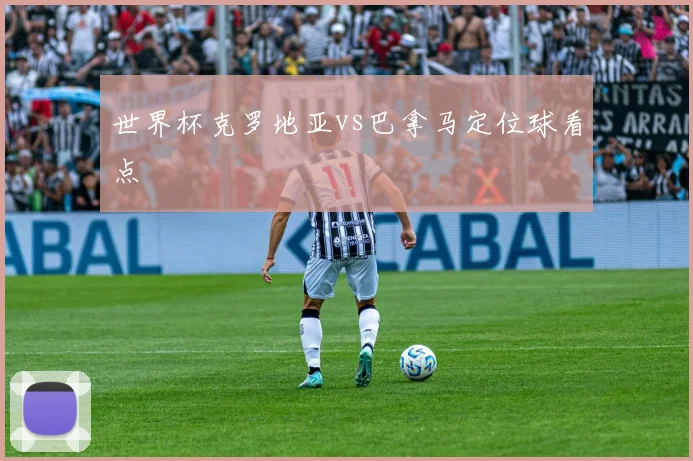 世界杯克罗地亚vs巴拿马定位球看点