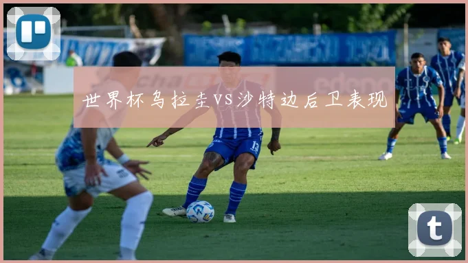 世界杯乌拉圭vs沙特边后卫表现