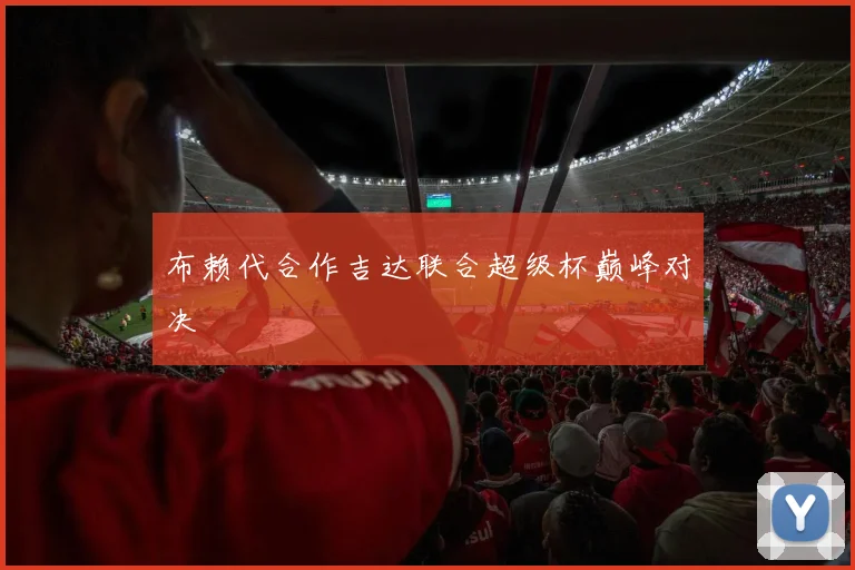 布赖代合作吉达联合超级杯巅峰对决