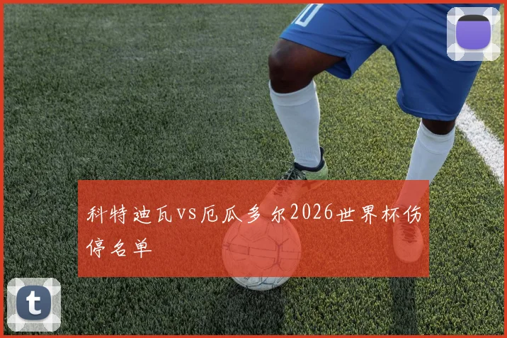 科特迪瓦vs厄瓜多尔2026世界杯伤停名单