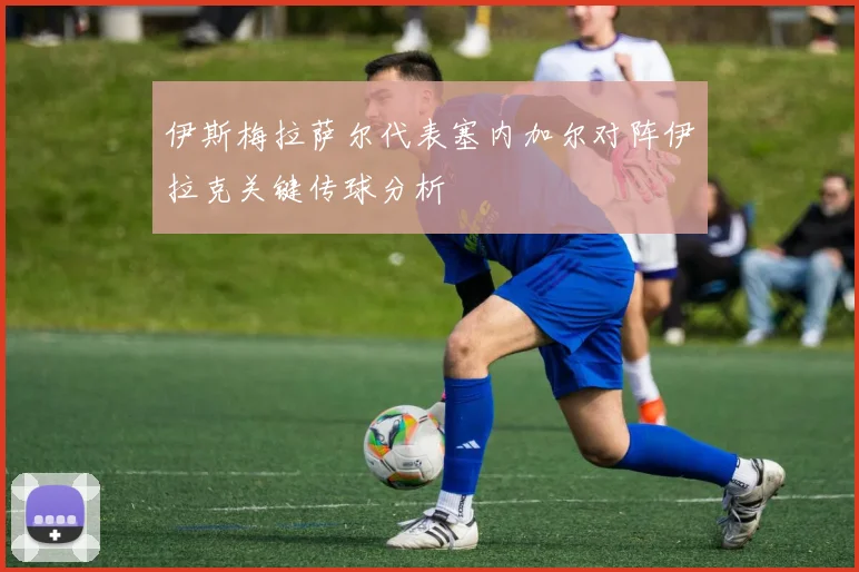 伊斯梅拉萨尔代表塞内加尔对阵伊拉克关键传球分析