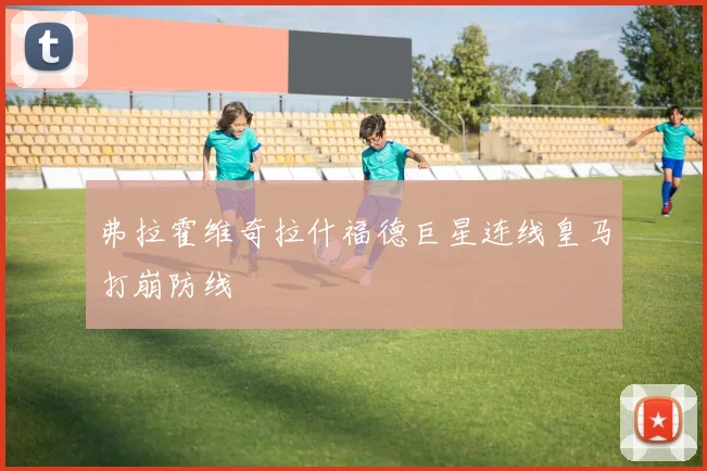弗拉霍维奇拉什福德巨星连线皇马打崩防线