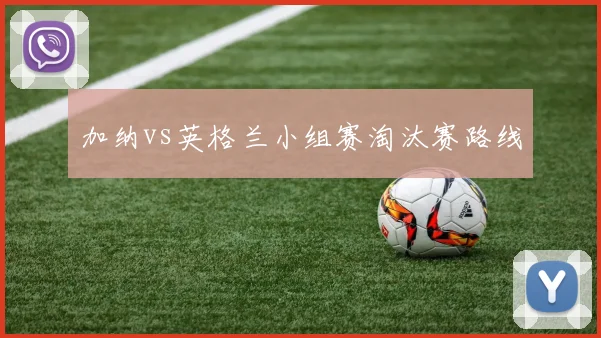 加纳vs英格兰小组赛淘汰赛路线
