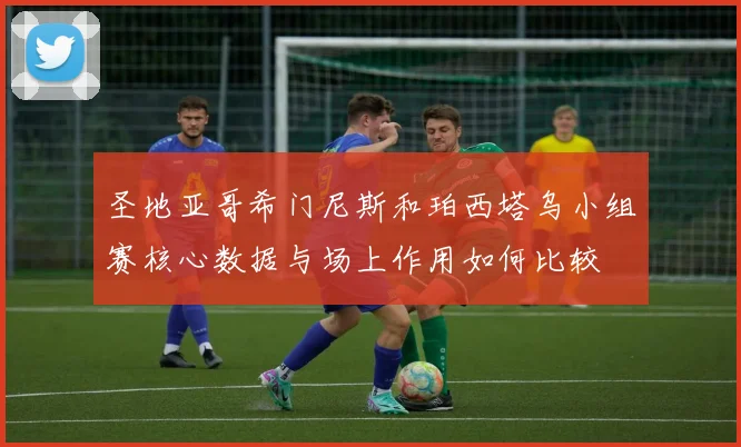 圣地亚哥希门尼斯和珀西塔乌小组赛核心数据与场上作用如何比较