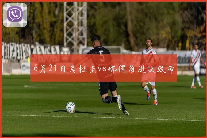 6月21日乌拉圭vs佛得角进攻效率