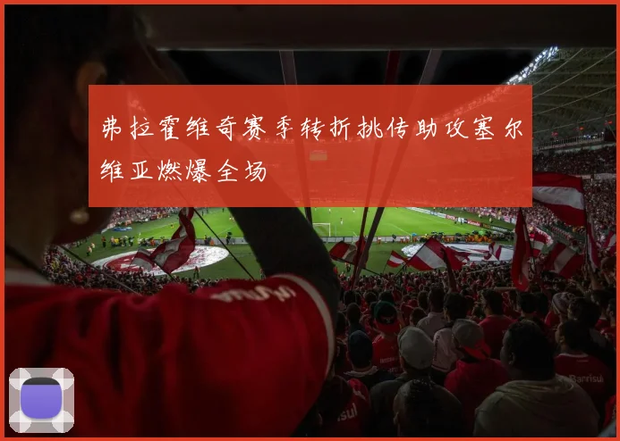 弗拉霍维奇赛季转折挑传助攻塞尔维亚燃爆全场