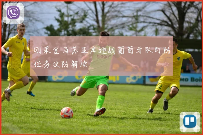 刚果金马苏亚库迎战葡萄牙队盯防任务攻防解读