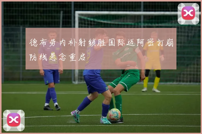 德布劳内补射锁胜国际迈阿密打崩防线悬念重启