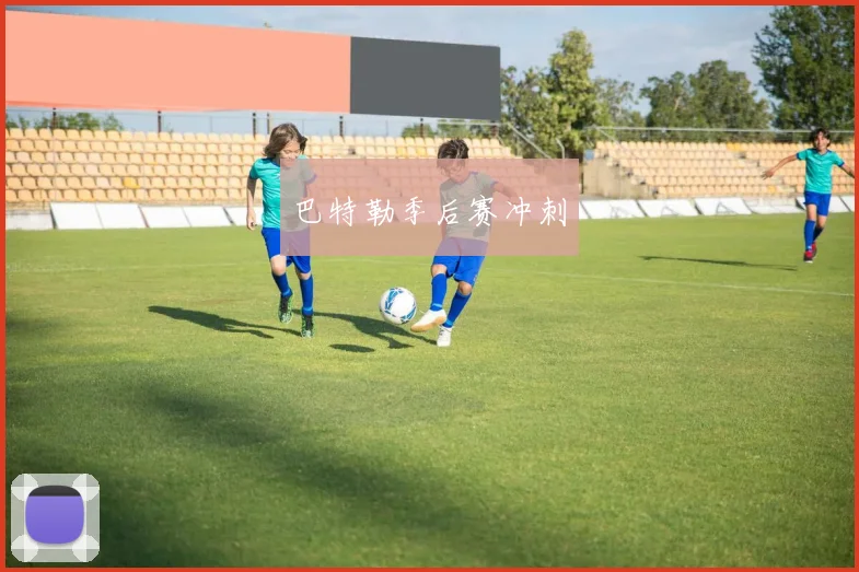 开云Kaiyun（中国）体育官方网站 - 巴特勒季后赛冲刺