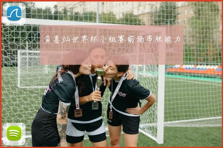 黄喜灿世界杯小组赛前场串联能力