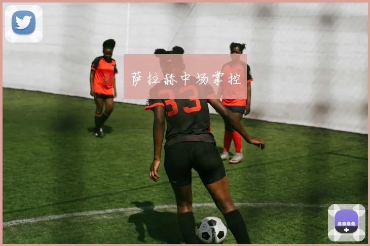开云Kaiyun（中国）体育官方网站 - 萨拉赫中场掌控