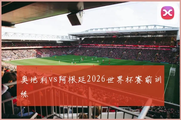 奥地利vs阿根廷2026世界杯赛前训练