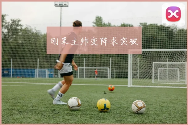 开云Kaiyun（中国）体育官方网站 - 刚果主帅变阵求突破