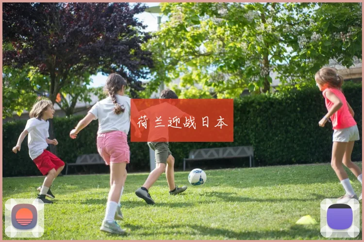开云Kaiyun（中国）体育官方网站 - 荷兰迎战日本