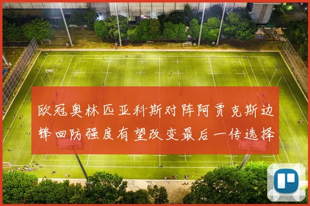 欧冠奥林匹亚科斯对阵阿贾克斯边锋回防强度有望改变最后一传选择