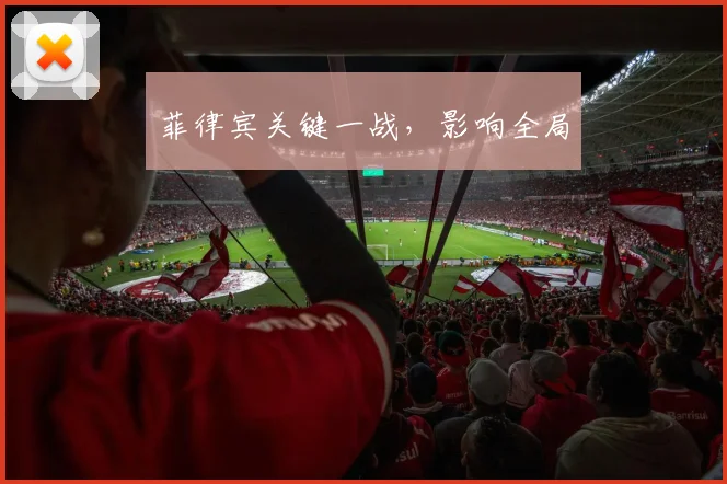 开云Kaiyun（中国）体育官方网站 - 菲律宾关键一战，影响全局