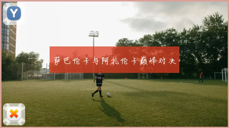 开云Kaiyun（中国）体育官方网站 - 萨巴伦卡与阿扎伦卡巅峰对决