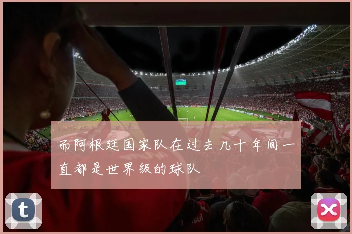 开云Kaiyun（中国）体育官方网站 - 而阿根廷国家队在过去几十年间一直都是世界级的球队
