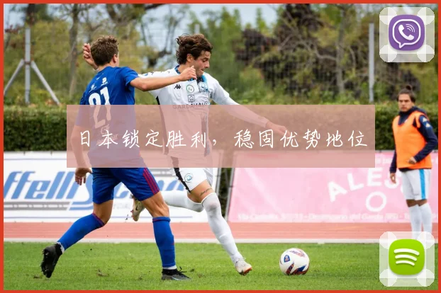 开云Kaiyun（中国）体育官方网站 - 日本锁定胜利，稳固优势地位
