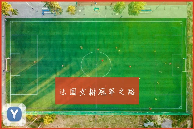 开云Kaiyun（中国）体育官方网站 - 法国女排冠军之路