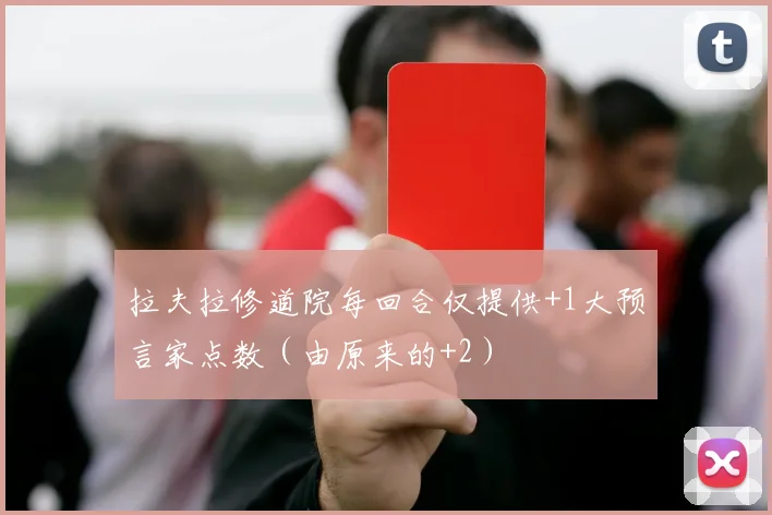 开云Kaiyun（中国）体育官方网站 - 拉夫拉修道院每回合仅提供+1大预言家点数（由原来的+2）