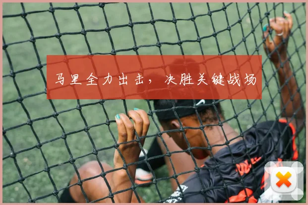 开云Kaiyun（中国）体育官方网站 - 马里全力出击，决胜关键战场