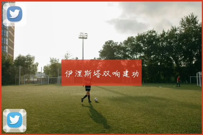 开云Kaiyun（中国）体育官方网站 - 伊涅斯塔双响建功