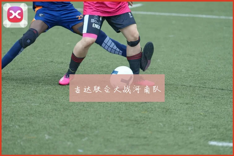 开云Kaiyun（中国）体育官方网站 - 吉达联合大战河南队