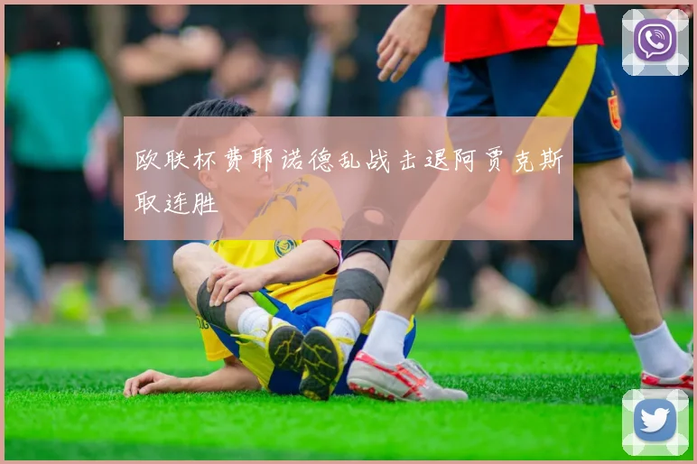 欧联杯费耶诺德乱战击退阿贾克斯取连胜