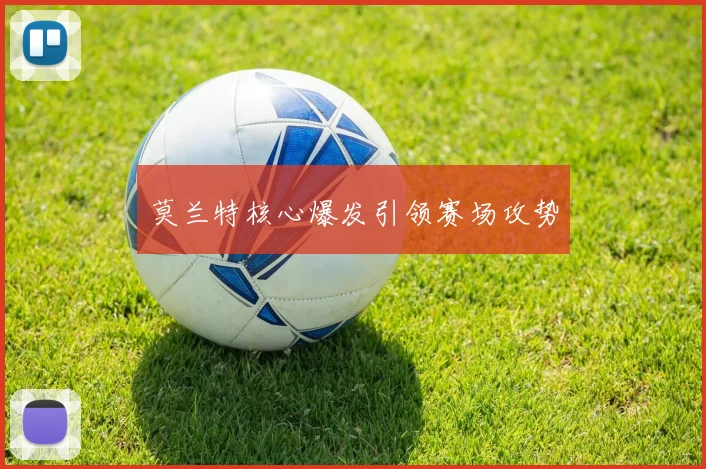 开云Kaiyun（中国）体育官方网站 - 莫兰特核心爆发引领赛场攻势