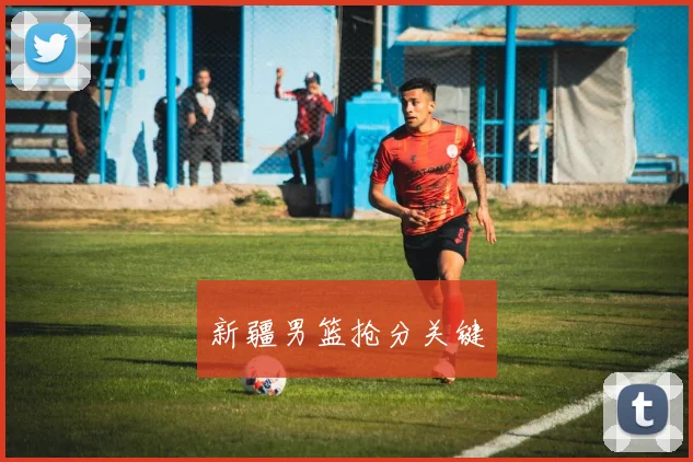 开云Kaiyun（中国）体育官方网站 - 新疆男篮抢分关键