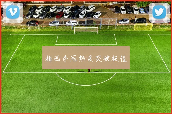 开云Kaiyun（中国）体育官方网站 - 梅西夺冠热度突破极值