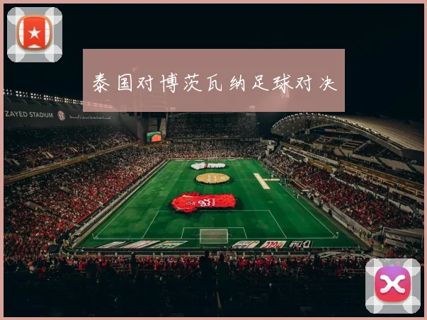 开云Kaiyun（中国）体育官方网站 - 泰国对博茨瓦纳足球对决