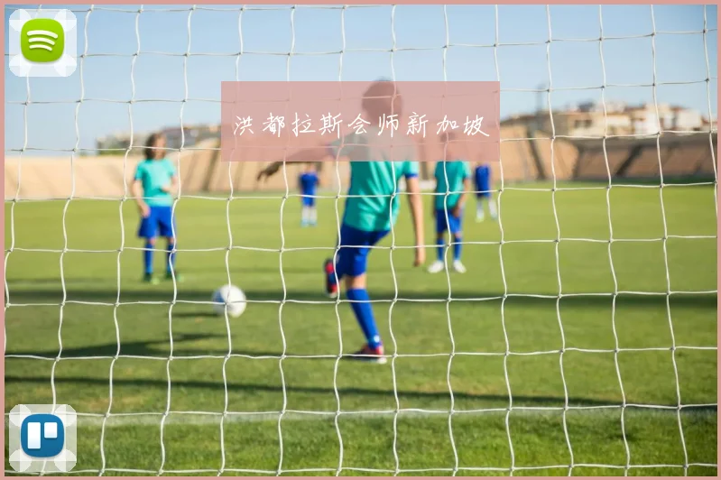 开云Kaiyun（中国）体育官方网站 - 洪都拉斯会师新加坡