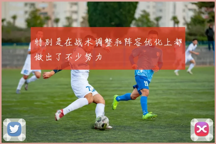 开云Kaiyun（中国）体育官方网站 - 特别是在战术调整和阵容优化上都做出了不少努力