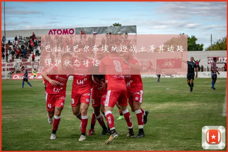 巴拉圭巴尔布埃纳迎战土耳其边路保护状态评估