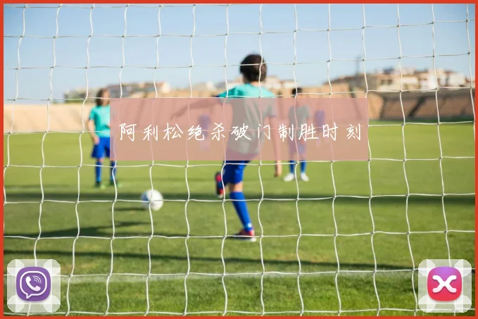 开云Kaiyun（中国）体育官方网站 - 阿利松绝杀破门制胜时刻