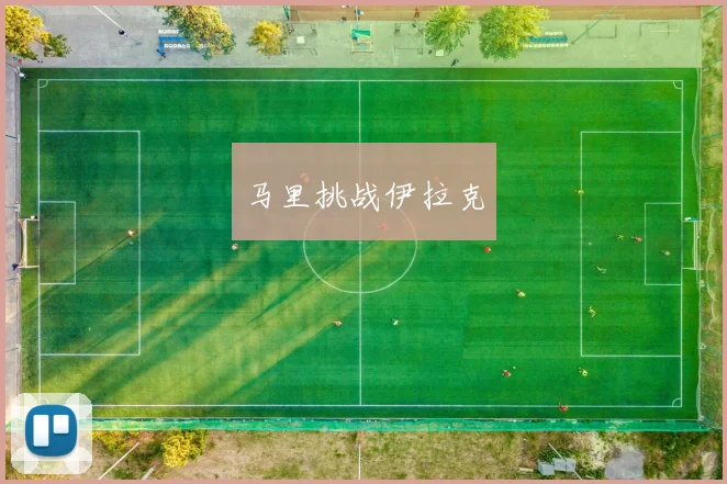 开云Kaiyun（中国）体育官方网站 - 马里挑战伊拉克