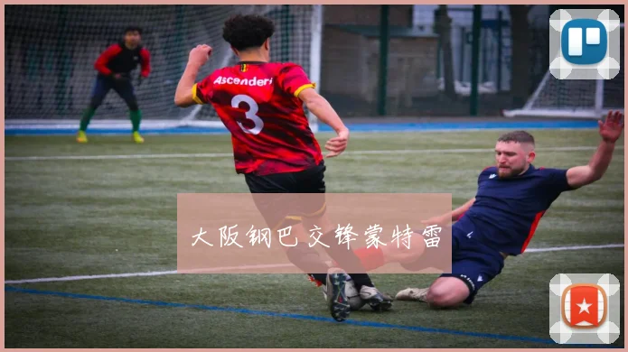 开云Kaiyun（中国）体育官方网站 - 大阪钢巴交锋蒙特雷