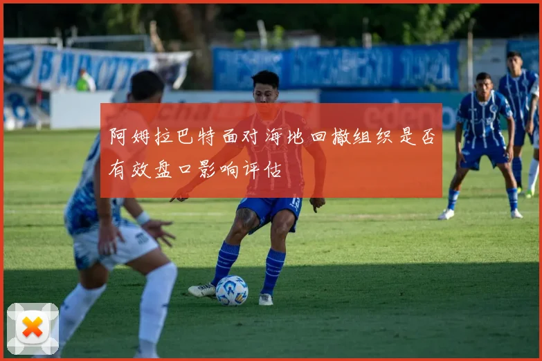 阿姆拉巴特面对海地回撤组织是否有效盘口影响评估