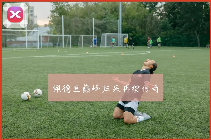 开云Kaiyun（中国）体育官方网站 - 佩德里巅峰归来再续传奇
