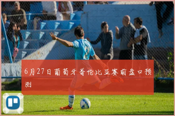 6月27日葡萄牙哥伦比亚赛前盘口预测