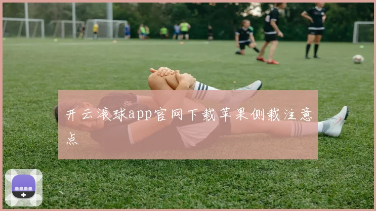 开云滚球app官网下载苹果侧载注意点
