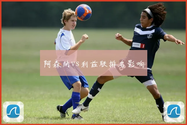 阿森纳vs利兹联排名影响