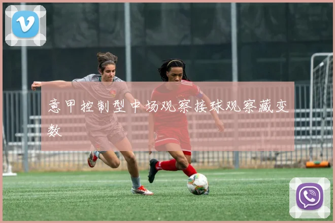 意甲控制型中场观察接球观察藏变数