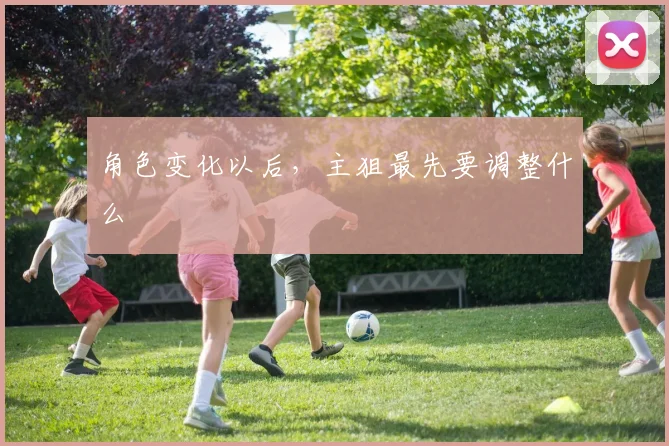 角色变化以后，主狙最先要调整什么