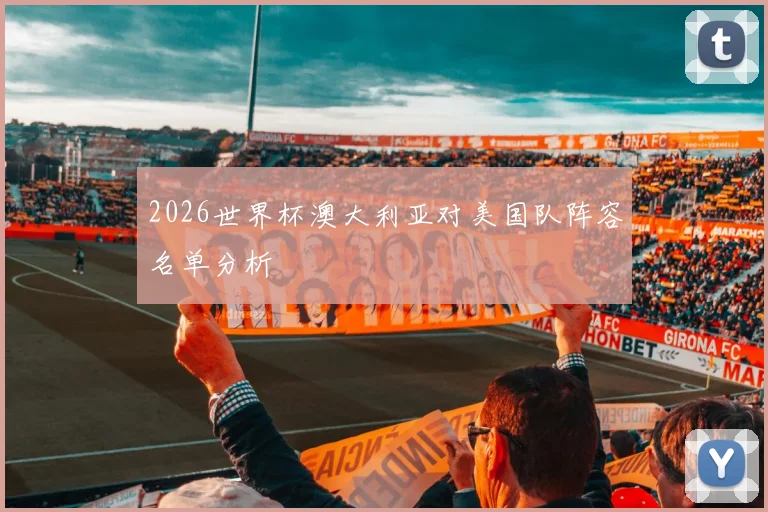 2026世界杯澳大利亚对美国队阵容名单分析