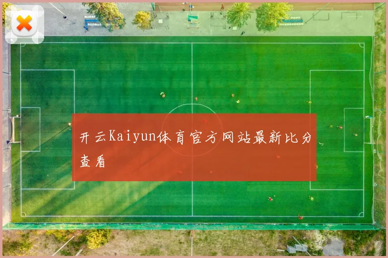开云Kaiyun体育官方网站最新比分查看